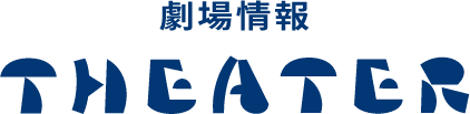 劇場情報 - THEATER